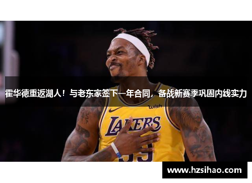 霍华德重返湖人！与老东家签下一年合同，备战新赛季巩固内线实力
