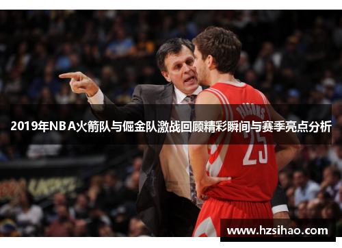 2019年NBA火箭队与倔金队激战回顾精彩瞬间与赛季亮点分析