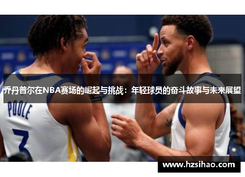 乔丹普尔在NBA赛场的崛起与挑战：年轻球员的奋斗故事与未来展望